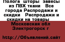 Полога, шторы, завесы из ПВХ ткани - Все города Распродажи и скидки » Распродажи и скидки на товары   . Московская обл.,Электрогорск г.